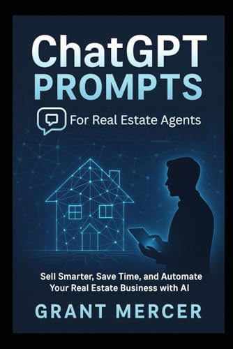 ChatGPT Prompts for Real Estate Agents: Sell Smarter, Save Time, and Automate Your Real Estate Business with AI