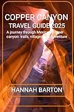 COPPER CANYON TRAVEL GUIDE 2025: A journey through Mexico's copper canyon: trails, villages and adventure