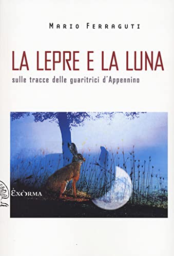 La Lepre E La Luna. Sulle Tracce Delle Guaritrici D'Appennino