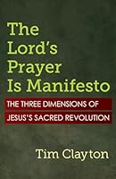 The Lord's Prayer Is Manifesto: The Three Dimensions of Jesus's Sacred Revolution 1626986509 Book Cover