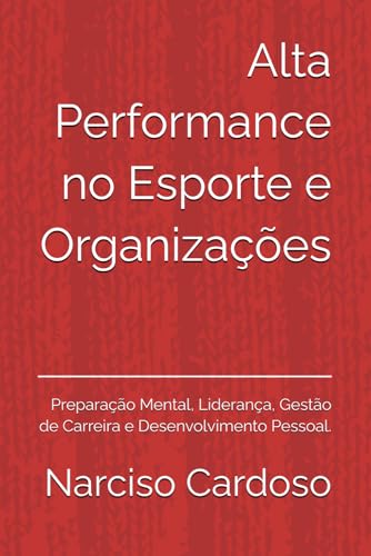 Alta Performance no Esporte e Organizações: Preparação Mental, Li...