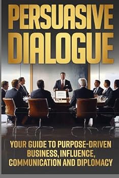 Paperback PERSUASIVE DIALOGUE: YOUR GUIDE TO PURPOSE-DRIVEN BUSINESS, INFLUENCE, COMMUNICATION AND DIPLOMACY Book