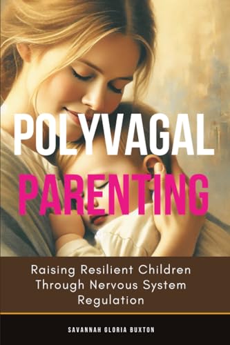 Polyvagal Parenting: Raising Resilient Children Through Nervous System Regulation