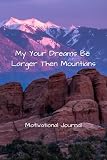 May your dreams be larger than mountains: Motivational Journal With Writing Prompts and Encouraging Motivational Quotes