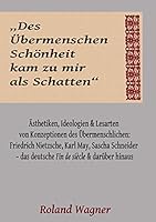"Des Übermenschen Schönheit kam zu mir als Schatten": Ideologien, Ästhetiken und Lesarten des Übermenschlichen: Friedrich Nietzsche, Karl May, Sascha ... de siècle und darüber hinaus 3738617744 Book Cover