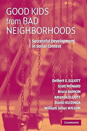 Good Kids from Bad Neighborhoods: Successful Development in Social Context [Paperback] Amanda Elliott (Author), Bruce Rankin (Author), David Huizinga (Author), Delbert S. Elliott (Author), Scott Menard (Author), William Julius Wilson (Author)