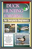 Duck Hunting Farming For Complete Beginners: A Comprehensive Guide To Techniques, Equipment, And Safety For Waterfowl Pursuit
