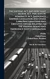 The Shipping Act And Merchant Marine Act, 1920, Suits In Admiralty Act, Emergency Shipping Legislation And Other Laws, Proclamations And Executive ... Fleet Corporation: Pub. By The United States