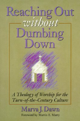 Reaching Out Without Dumbing Down: A Theology of Worship for This Urgent Time [REACHING OUT W/O DUMB]