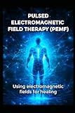  Pulsed Electromagnetic Field Therapy ( PEMF ): Using Electromagnetic Fields for Healing