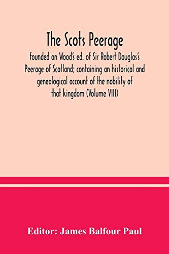 The Scots peerage: founded on Wood's ed. of Sir Robert Douglas's Peerage of Scotland; containing an historical and genealogical account of the nobility of that kingdom (Volume VIII)