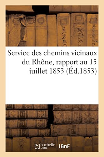 Service des chemins vicinaux du Rhône: Rapport du voyer en chef sur l'état du service au 15 juillet 1853 (French Edition)
