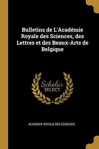 Bulletins de L'Académie Royale des Sciences, des Lettres et des Beaux-Arts de Belgique (French Edition)
