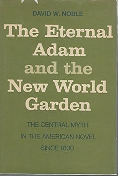 The Eternal Adam and the New World Garden: The Central Myth in the American Novel Since 1830