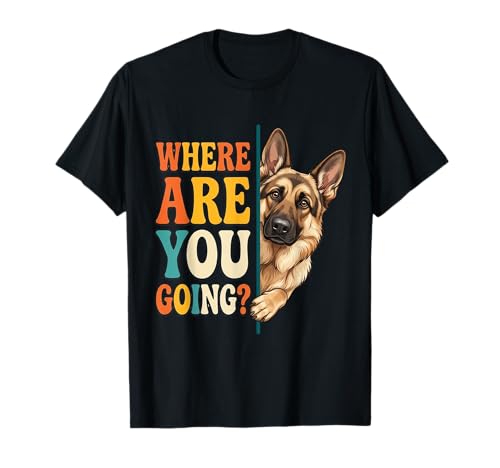 Funny Where are You Going German Shepherd Dog Lover T-Shirt