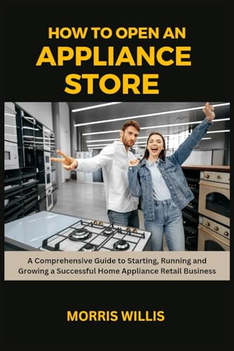 How to Open an Appliance Store: A Comprehensive Guide to