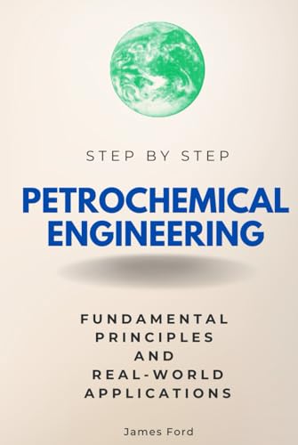 Petrochemical Engineering Step by Step: Fundamental Principles and Real-World Applications (Step By Step Subject Guides)