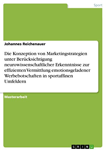 Die Konzeption von Marketingstrategien unter Berücksichtigung neurowissenschaftlicher Erkenntnisse zur effizienten Vermittlung emotionsgeladener ... in sportaffinen Umfeldern (German Edition)