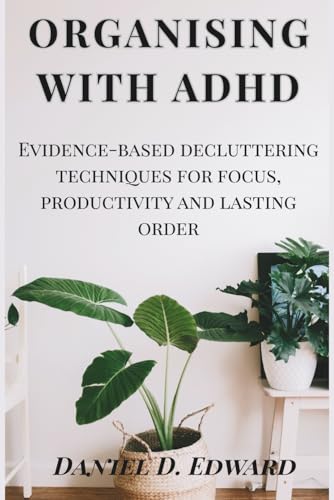 Organizing with ADHD: Evidence-based Decluttering Techniques for Focus and Productivity