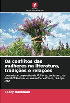 Os conflitos das mulheres na literatura, tradições e relações: Uma leitura comparativa de Mulher no ponto zero, de Nawal El-Saadawi, e Uma mulher estranha, de Leyla Erbil (Portuguese Edition)