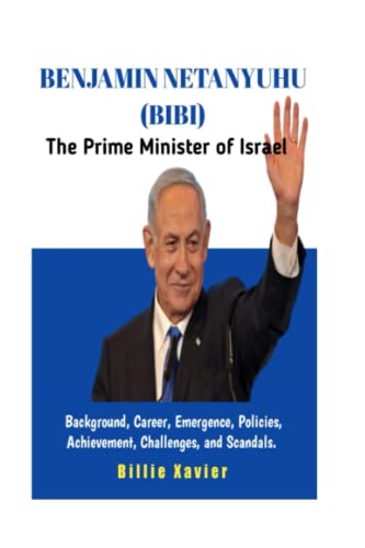 Benjamin Netanyuhu (Bibi): The Prime Minister Of Israel; Background, Career, Emergence, Policies, Achievement, Challenges And Scandals #TOP20