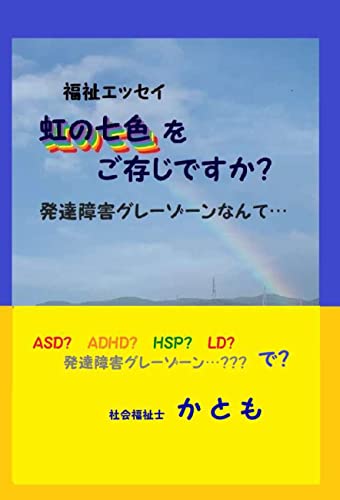 【電子書籍】福祉エッセイ 虹の七色をご存知ですか？ 発達障害グレーゾーンなんて…