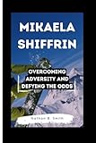 MIKAELA SHIFFRIN: Overcoming Adversity and Defying the Odds