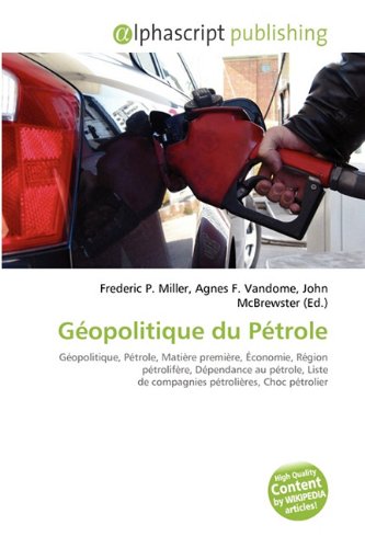 Géopolitique du Pétrole: Géopolitique, Pétrole, Matière première, Économie, Région pétrolifère, Dépendance au pétrole, Liste de compagnies pétrolières, Choc pétrolier