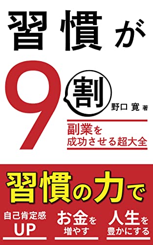 習慣が9割:副業を成功させるハビット超大全: 習慣の力で【自己肯定感UP】【お金を増やす】【人生を豊かにする】