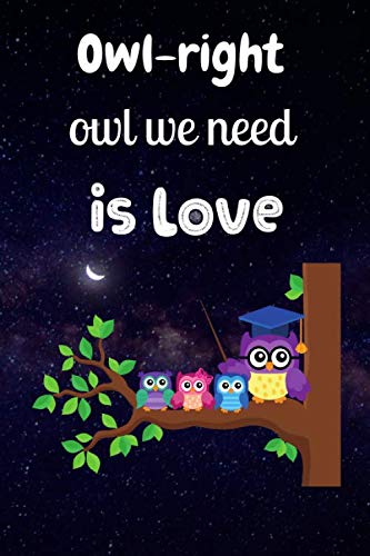 Owl-right owl we need is love Owl Journal: Lined Journal College Ruled Inspirational Quote notebook Owl Themed Appreciation Gift for Owl Lovers Adults and Kids Teachers and Students 6