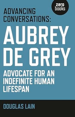 Advancing Conversations: Aubrey De Grey - Advocate For An Indefinite Human Lifespan