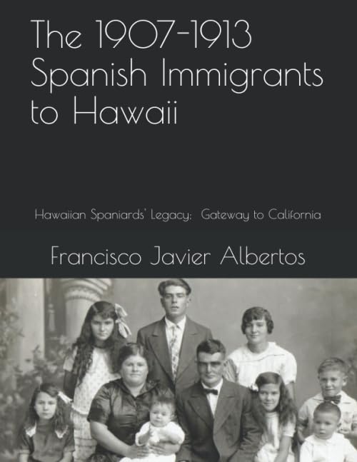 The 1907-1913 spanish Immigrants to Hawaii: Hawaiian Spaniards' Legacy; Gateway to California
