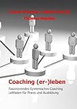 Coaching (er-)leben: Faszinierendes Systemisches Coaching - Leitfaden für Praxis und Ausbildung
