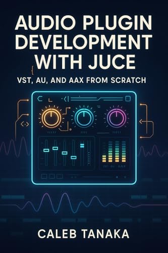  AUDIO PLUGIN DEVELOPMENT WITH JUCE: VST, AU, AND AAX FROM SCRATCH: Build professional synthesizers, effects, and audio tools with C++ for all major DAWs ... Audio Development Series) (English Edition)