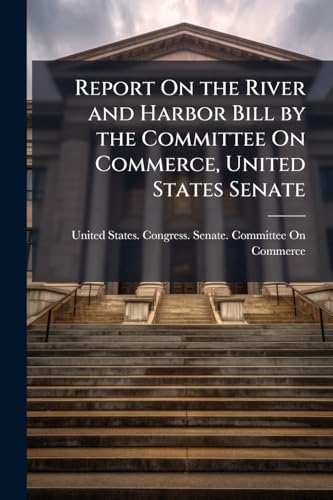 Report On the River and Harbor Bill by the Committee On Commerce, United States Senate