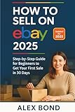 How to Sell on eBay – 2025 Edition: The Complete Step-by-Step Beginner's Guide to Building a Profitable eBay Business Using Automation, Dropshipping & AI