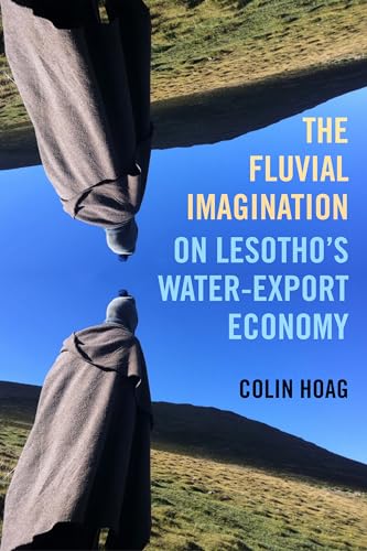 The Fluvial Imagination: On Lesotho’s Water-Export Economy (Critical Environments: Nature, Science, and Politics) (Volume 12)
