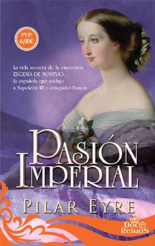 Pasión imperial: La vida secreta de la emperatriz Eugenia de Montijo, la española que sedujo a Napoleón III y conquistó Francia (12 Reinas)