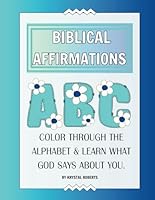 Biblical Affirmations: Color through the Alphabet & Learn what God says about you: Soak in God’s Promises from A to Z - Rest in His presence, Reflect ... truth, and be captivated by His Love for YOU B0F5VTC4CL Book Cover