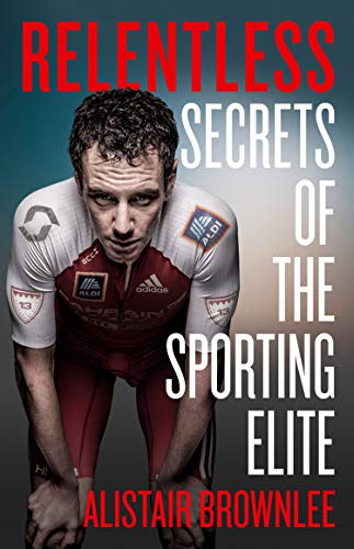 Relentless: Secrets of the Sporting Elite - Brownlee, Alistair