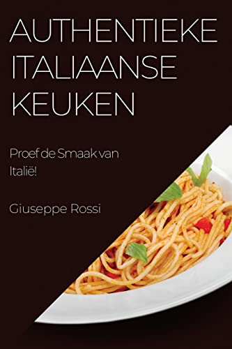 Authentieke Italiaanse Keuken: Proef de Smaak van Italië! (Dutch Edition)