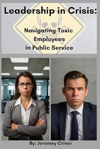 Leadership in Crisis: Navigating Toxic Employees in Public Service