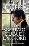 ducato  Lo Sgarbato Duca di Longford: Una storia d\'amore ambientata durante l\'epoca della Reggenza (Corteggiamenti scandalosi Vol. 1)
