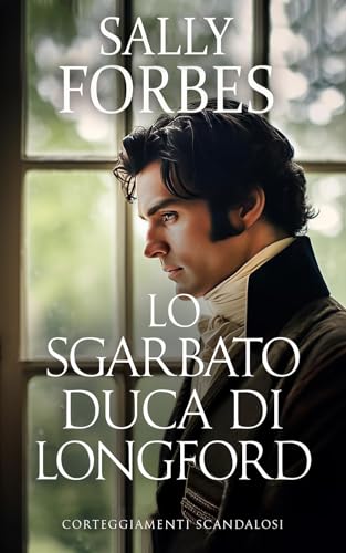  Lo Sgarbato Duca di Longford: Una storia d\'amore ambientata durante l\'epoca della Reggenza (Corteggiamenti scandalosi Vol. 1)