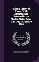 Allen's Digest of Plows, with Attachments, Patented in the United States from A.D. 1789 to January 1883 1342358759 Book Cover