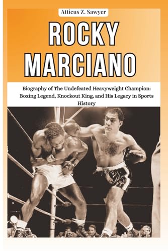 ROCKY MARCIANO: Biography of The Undefeated Heavyweight Champion: Boxing Legend, Knockout King, and His Legacy...