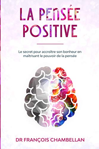 La pensée positive: Le secret pour accroître son bonheur en...