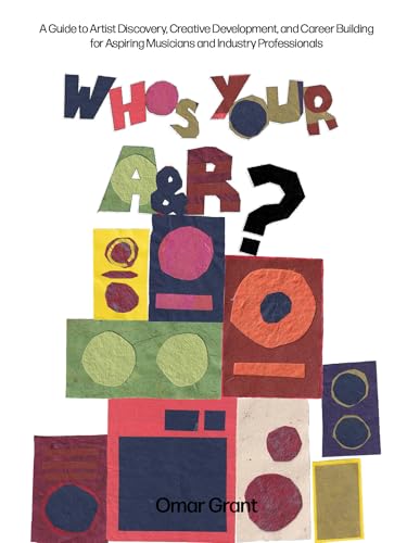 Who's Your A & R?: A Guide to Artist Discovery, Creative Development, and Career Building for Aspiring Musicians and Industry Professionals