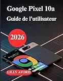  Google Pixel 10a Guide de l\'utilisateur: Manuel pratique d\'installation, guide du nouvel utilisateur