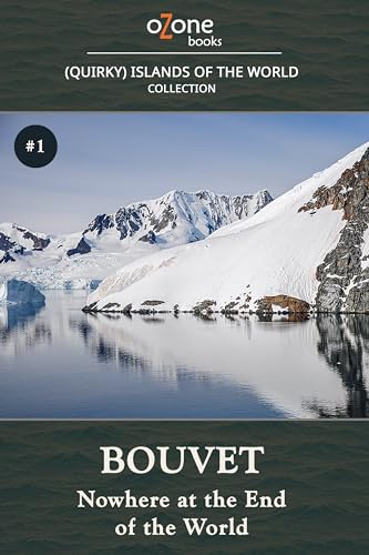 Bouvet: Nowhere at the End of the World (Quirky Islands: Tales from the World's Most Remote and Remarkable Shores Book 1)